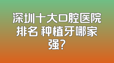 深圳十大口腔医院排名 种植牙哪家强？