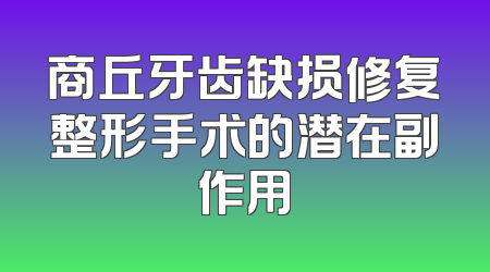 商丘牙齿缺损修复整形手术的潜在副作用