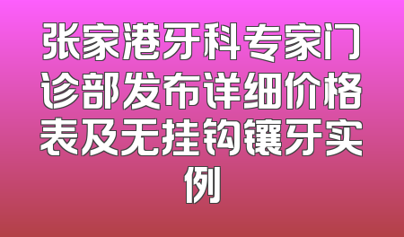 张家港牙科专家门诊部发布详细价格表及无挂钩镶牙实例