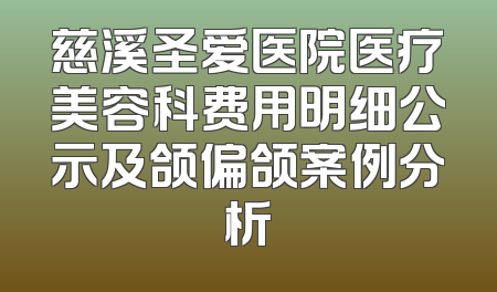 慈溪圣爱医院医疗美容科费用明细公示及颌偏颌案例分析