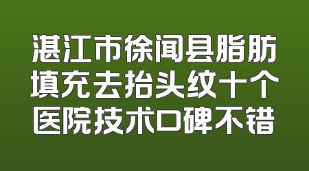 湛江市徐闻县脂肪填充去抬头纹十个医院技术口碑不错