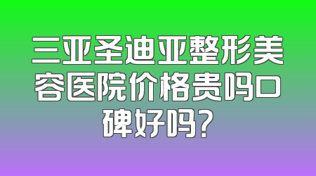 三亚圣迪亚整形美容医院价格贵吗口碑好吗？