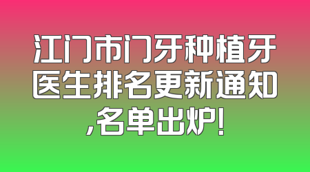 江门市门牙种植牙医生排名更新通知，名单出炉！