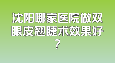 沈阳哪家医院做双眼皮翘睫术效果好？