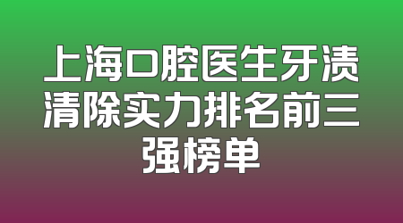 上海口腔医生牙渍清除实力排名前三强榜单
