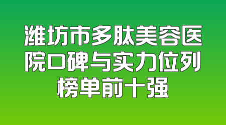 潍坊市多肽美容医院口碑与实力位列榜单前十强