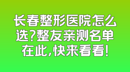 长春整形医院怎么选？整友亲测名单在此，快来看看！