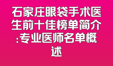 石家庄眼袋手术医生前十佳榜单简介：专业医师名单概述