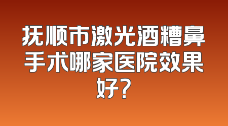 抚顺市激光酒糟鼻手术哪家医院效果好？