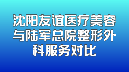 沈阳友谊医疗美容与陆军总院整形外科服务对比