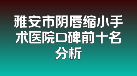雅安市阴唇缩小手术医院口碑前十名分析