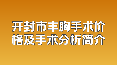 开封市丰胸手术价格及手术分析简介