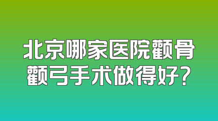 北京哪家医院颧骨颧弓手术做得好？