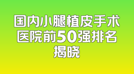 国内小腿植皮手术医院前50强排名揭晓