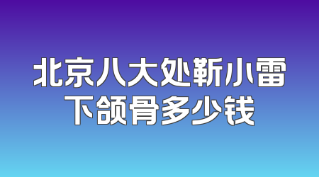 北京八大处靳小雷下颌骨多少钱