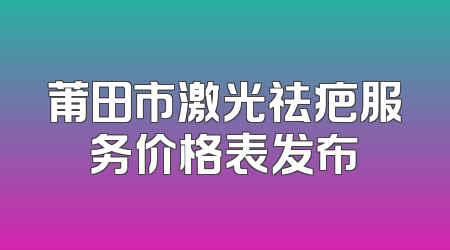 莆田市激光祛疤服务价格表发布