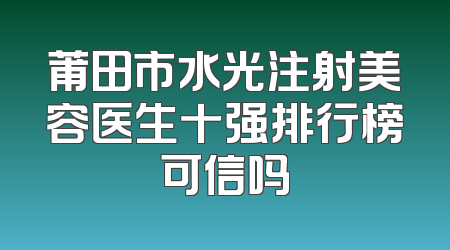 莆田市水光注射美容医生十强排行榜可信吗
