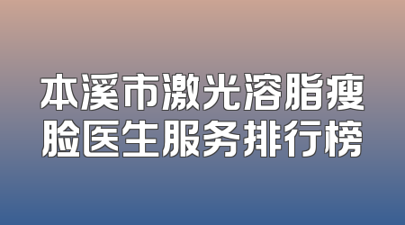本溪市激光溶脂瘦脸医生服务排行榜