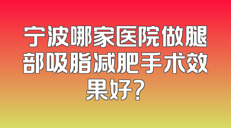 宁波哪家医院做腿部吸脂减肥手术效果好？