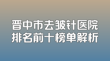晋中市去皱针医院排名前十榜单解析