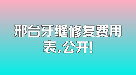 邢台牙缝修复费用表，公开！