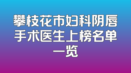 攀枝花市妇科阴唇手术医生上榜名单一览