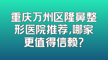重庆万州区隆鼻整形医院推荐，哪家更值得信赖？