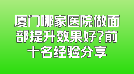 厦门哪家医院做面部提升效果好？前十名经验分享