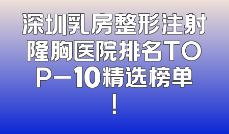 深圳乳房整形注射隆胸医院排名TOP_10精选榜单！