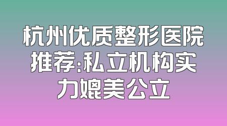杭州优质整形医院推荐：私立机构实力媲美公立