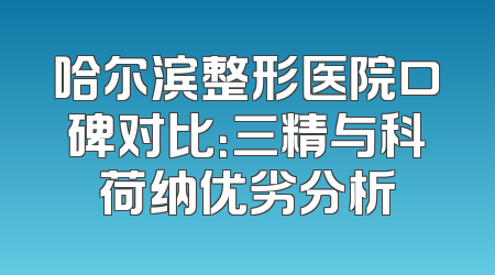 哈尔滨整形医院口碑对比：三精与科荷纳优劣分析