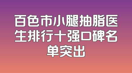 百色市小腿抽脂医生排行十强口碑名单突出