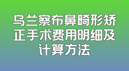 乌兰察布鼻畸形矫正手术费用明细及计算方法
