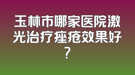 玉林市哪家医院激光治疗痤疮效果好？
