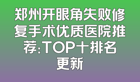 郑州开眼角失败修复手术优质医院推荐：TOP十排名更新