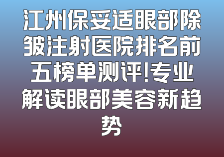 江州保妥适眼部除皱注射医院排名前五榜单测评！专业解读眼部美容新趋势