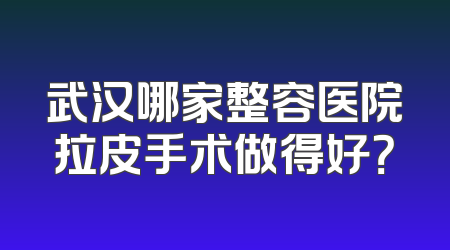 武汉哪家整容医院拉皮手术做得好？
