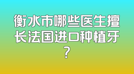 衡水市哪些医生擅长法国进口种植牙？
