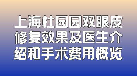 上海杜园园双眼皮修复效果及医生介绍和手术费用概览