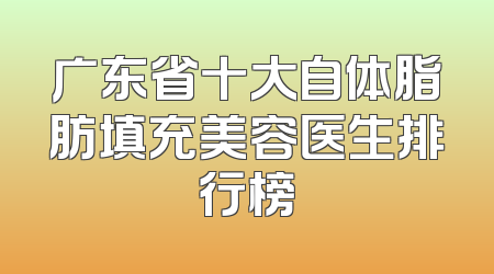 广东省十大自体脂肪填充美容医生排行榜