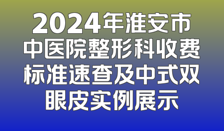 2024年淮安市中医院整形科收费标准速查及中式双眼皮实例展示