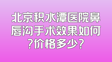 北京积水潭医院鼻唇沟手术效果如何？价格多少？
