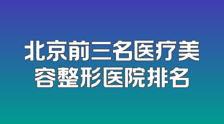 北京前三名医疗美容整形医院排名