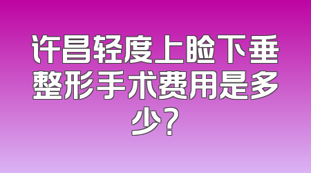 许昌轻度上睑下垂整形手术费用是多少？