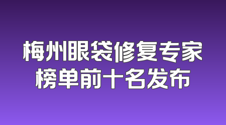 梅州眼袋修复专家榜单前十名发布