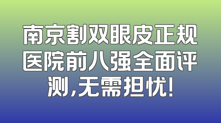 南京割双眼皮正规医院前八强全面评测，无需担忧！