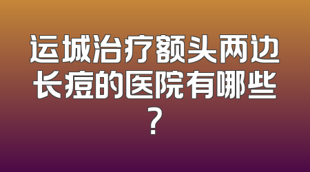 运城治疗额头两边长痘的医院有哪些？