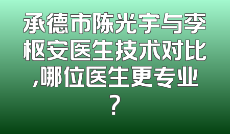承德市陈光宇与李枢安医生技术对比，哪位医生更专业？