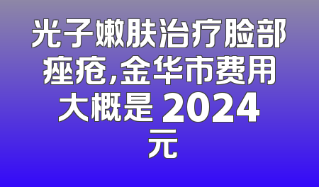 光子嫩肤治疗脸部痤疮，金华市费用大概是 2024 元