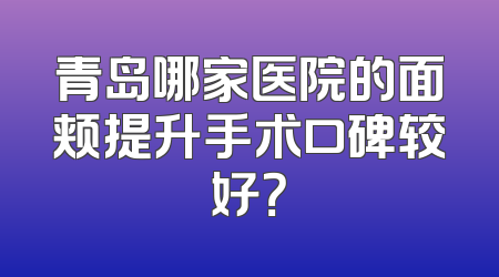 青岛哪家医院的面颊提升手术口碑较好？